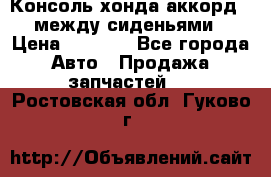 Консоль хонда аккорд 7 между сиденьями › Цена ­ 1 999 - Все города Авто » Продажа запчастей   . Ростовская обл.,Гуково г.